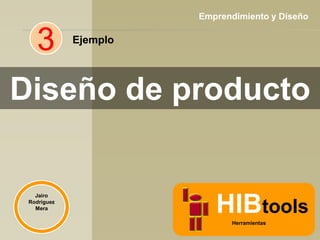 Emprendimiento y Diseño

3

Ejemplo

Diseño de producto

Jairo
Rodríguez
Mera

HIBtools
Herramientas

 