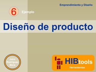 Emprendimiento y Diseño

6

Ejemplo

Diseño de producto

Jairo
Rodríguez
Mera

HIBtools
Herramientas

 