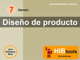 Emprendimiento y Diseño

7

Ejemplo

Diseño de producto

Jairo
Rodríguez
Mera

HIBtools
Herramientas

 