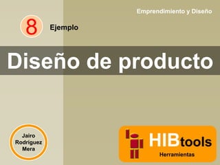Emprendimiento y Diseño

8

Ejemplo

Diseño de producto

Jairo
Rodríguez
Mera

HIBtools
Herramientas

 