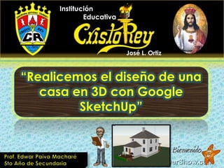 Institución
              Educativa




                          José L. Ortiz



“Realicemos el diseño de una
   casa en 3D con Google
         SketchUp”
 