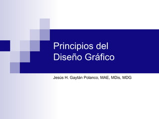 Principios del
Diseño Gráfico
Jesús H. Gaytán Polanco, MAE, MDis, MDG
 
