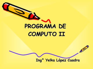 PROGRAMA DE  COMPUTO II Ing° Yelka López Cuadra 