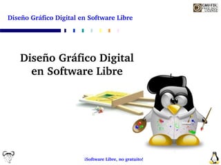 Diseño Gráfico Digital en Software Libre




   Diseño Gráfico Digital 
     en Software Libre




                        ¡Software Libre, no gratuito!
 