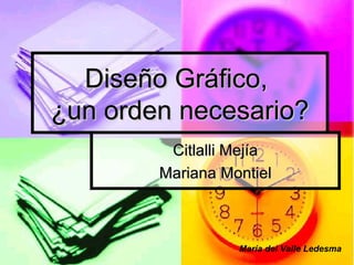 Diseño Gráfico,  ¿un orden necesario? Citlalli Mejía Mariana Montiel María del Valle Ledesma 