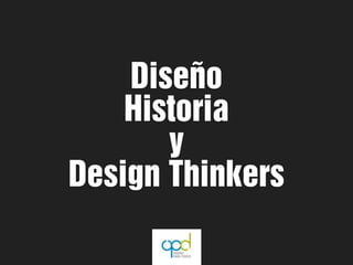 Diseño
    Historia
       y
Design Thinkers
 