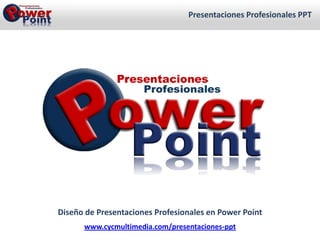 Presentaciones Profesionales PPT Diseño de Presentaciones Profesionales en Power Point www.cycmultimedia.com/presentaciones-ppt 