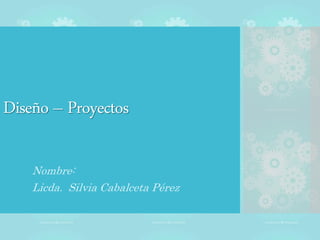 Diseño – Proyectos
Nombre:
Licda. Silvia Cabalceta Pérez
 