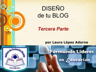 DISEÑO
 de tu BLOG

 Tercera Parte

       por Laura López Adorno




Free Powerpoint Templates
                            Page 1
 