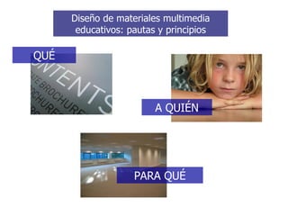 PARA QUÉ Diseño de materiales multimedia educativos: pautas y principios QUÉ A QUIÉN 