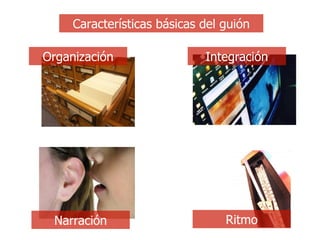 Características básicas del guión Organización Integración Narración Ritmo 