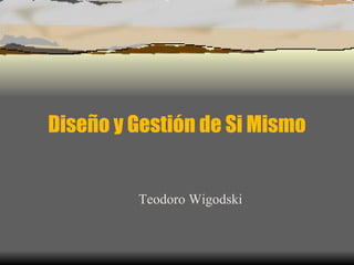Diseño y Gestión de Si Mismo Teodoro Wigodski 
