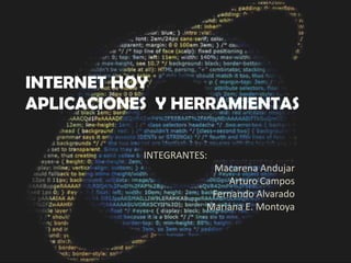 INTERNET HOY APLICACIONES  Y HERRAMIENTAS INTEGRANTES: Macarena Andujar Arturo Campos  Fernando Alvarado Mariana E. Montoya 