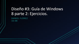 Diseño #3: Guía de Windows
8 parte 2: Ejercicios.
DANIEL FLÓREZ
10-08
 