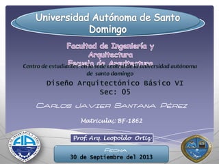 Prof. Arq. Leopoldo Ortiz
Carlos Javier Santana Pérez
Matricula;: BF-1862
Fecha
30 de Septiembre del 2013
 