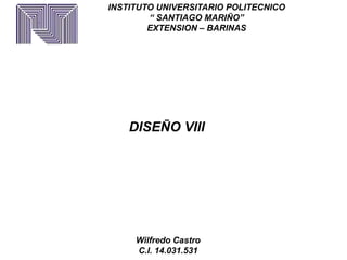 INSTITUTO UNIVERSITARIO POLITECNICO 
“ SANTIAGO MARIÑO” 
EXTENSION – BARINAS 
DISEÑO VIII 
Wilfredo Castro 
C.I. 14.031.531 
 