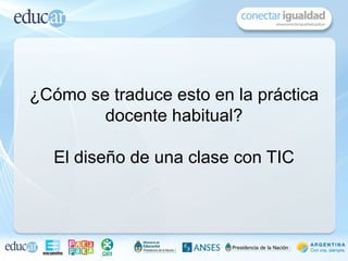 ¿Cómo se traduce esto en la práctica
        docente habitual?

   El diseño de una clase con TIC
 