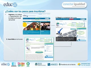 ¿Cuáles son los pasos para inscribirse?
•      Ingresa a la solapa
       « Capacitación» de
       la página principal                2. Elegí la modalidad del curso
       del portal




    3. Inscríbite en el curso
 