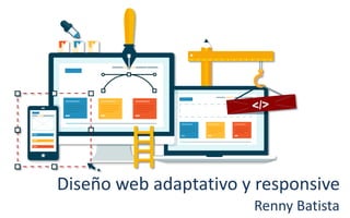Diseño web adaptativo y responsive
Renny Batista
 