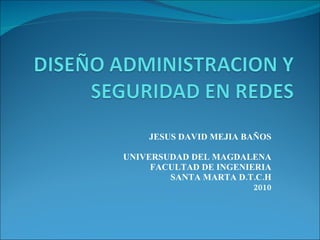 JESUS DAVID MEJIA BAÑOS UNIVERSUDAD DEL MAGDALENA FACULTAD DE INGENIERIA SANTA MARTA D.T.C.H 2010 