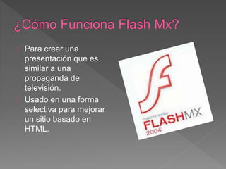 Para crear una 
presentación que es 
similar a una 
propaganda de 
televisión. 
Usado en una forma 
selectiva para mejorar 
un sitio basado en 
HTML. 
