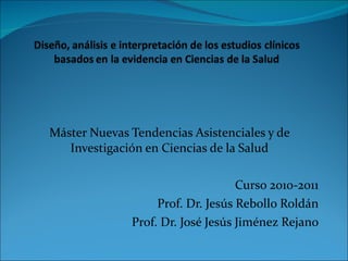 Máster Nuevas Tendencias Asistenciales y de Investigación en Ciencias de la Salud Curso 2010-2011 Prof. Dr. Jesús Rebollo Roldán Prof. Dr. José Jesús Jiménez Rejano 