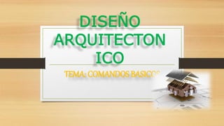 DISEÑO
ARQUITECTON
ICO
TEMA: COMANDOS BASICOS
 