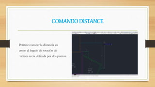 COMANDO DISTANCE
Permite conocer la distancia así
como el ángulo de rotación de
la línea recta definida por dos puntos.
 