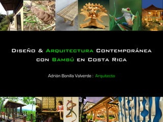 Diseño & Arquitectura Contemporánea !
con Bambú en Costa Rica!
Adrián Bonilla Valverde :: Arquitecto

 