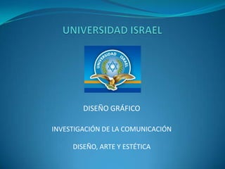 UNIVERSIDAD ISRAEL DISEÑO GRÁFICO INVESTIGACIÓN DE LA COMUNICACIÓN DISEÑO, ARTE Y ESTÉTICA 