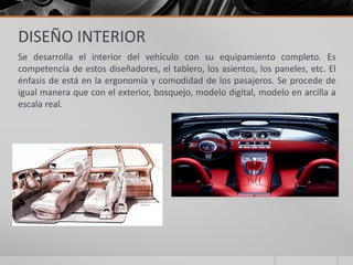 DISEÑO INTERIOR
Se desarrolla el interior del vehículo con su equipamiento completo. Es
competencia de estos diseñadores, ...