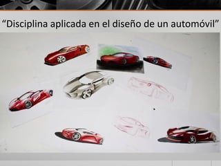 “Disciplina aplicada en el diseño de un automóvil”
 