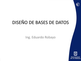 DISEÑO DE BASES DE DATOS Ing. Eduardo Robayo 