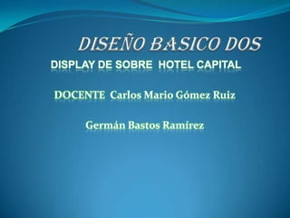 DISPLAY DE SOBRE HOTEL CAPITAL

DOCENTE Carlos Mario Gómez Ruiz

     Germán Bastos Ramírez
 
