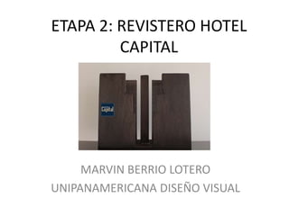 ETAPA 2: REVISTERO HOTEL
         CAPITAL




     MARVIN BERRIO LOTERO
UNIPANAMERICANA DISEÑO VISUAL
 