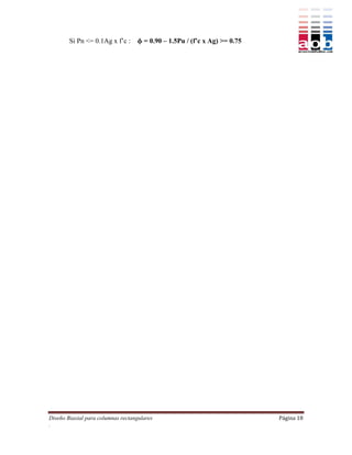 Si Pn <= 0.1Ag x f’c :      = 0.90 – 1.5Pu / (f’c x Ag) >= 0.75




Diseño Biaxial para columnas rectangulares                                 Página 18
.
 