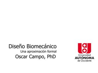 Diseño Biomecánico
    Una aproximación formal
  Oscar Campo, PhD
 