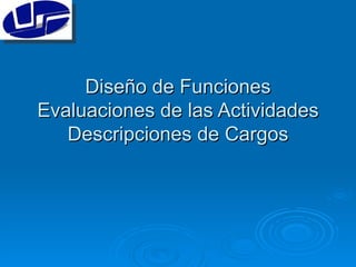Diseño de Funciones Evaluaciones de las Actividades Descripciones de Cargos 