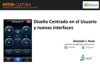 Diseño Centrado en el Usuario
y nuevas interfaces
Gonzalo J. Auza
gonzalo.auza@inter-cultura.com
ontzalu
/in/gauza

 