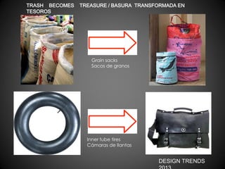 TRASH BECOMES
TESOROS

TREASURE / BASURA TRANSFORMADA EN

Grain sacks
Sacos de granos

Inner tube tires
Cámaras de llantas

DESIGN TRENDS

 