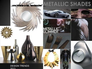 METALLIC SHADES

DESIGN TRENDS

 