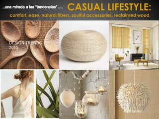 CASUAL LIFESTYLE:

comfort, ease, natural fibers, soulful accessories, reclaimed wood

DESIGN TRENDS
2013

 