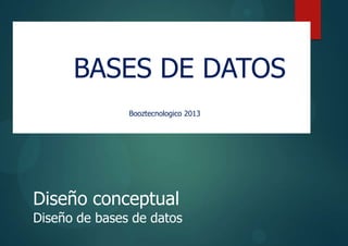 bases de datos
Diseño conceptual
Diseño de bases de datos
BASES DE DATOS
Booztecnologico 2013
 