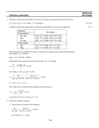 7 - 38
Referencia
Cálculos y discusión del Código
1. Calcular los momentnos mayorados en las caras de los apoyos y determinar la altura de los nervios.
wu = [(1,2 × 0,13) + (1,6 × 0,06)] × 3 = 0,756 kips/ft Ec. (9-2)
Usando los coeficientes aproximados, los momentos mayorados en el tramo son los siguientes: 8.3.3
Ubicación
Tramo exterior
Mu (ft-kips)
Ext. neg. wuℓn
2
/ 24 = 0,756 × 27,52
/ 24 = 23,8
Pos. wuℓn
2
/ 14 = 0,756 × 27,52
/ 14 = 40,8
Int. neg. wuℓn
2
/ 10 = 0,756 × 27,52
/ 10 = 56,1
Tramo interior
Pos. wuℓn
2
/ 16 = 0,756 × 272
/ 16 = 34,4
Neg. wuℓn
2
/ 11 = 0,756 × 272
/ 11 = 50,1
Para una limitación razonable de las flechas, seleccionar una cuantía ρ igual a aproximadamente 0,5ρt.
De la Tabla 6-1, ρt = 0,01806.
Fijar ρ = 0,5 × 0,01806 = 0,00903
Determinar la altura requerida de los nervios en base a Mu = 56,1 ft-kips:
y
c
f 0,00903 60
0,1355
f ' 4
ρ ×
ω = = =
De la Tabla 7-1, Mu / φ f'c bd2
= 0,1247
( )
u
c w
M 56,1 12
d 15,8 in.
f ' b 0,1247 0,9 4 6 0,1247
×
= = =
φ × × ×
h ≈ 15,8 + 1,25 = 17,1 in.
De la Tabla 9-5(a), la mínima altura requerida para los nervios es:
min
30 12
h 19,5 in.
18,5 18,5
×
= = =
Usar nervios de 19,5 in. de altura (16 + 3,5).
2. Calcular la armadura requerida.
a. Tramo exterior, momento exterior negativo
u
2 2
c
M 23,8 12
0,0397
f ' bd 0,9 4 6 18,25
×
= =
φ × × ×
De la Tabla 7-1, ω ≈ 0,041
 