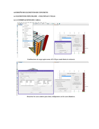 6.0 DISEÑO DE ELEMENTOS DE CONCRETO
6.1 ELEMENTOS TIPO FRAME - COLUMNAS Y VIGAS
6.1.1 COMBINACIONES DE CARGA
Combinaciones de carga según norma ACI-318 por estado límite de resistencia
Desactivar los casos estáticos para sismo, trabajaremos con los casos dinámicos.
 