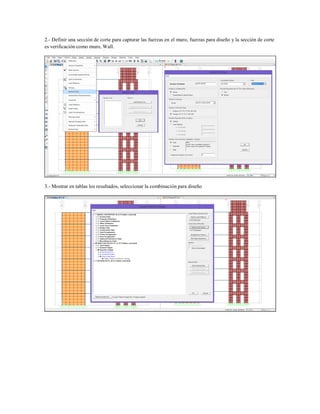 2.- Definir una sección de corte para capturar las fuerzas en el muro, fuerzas para diseño y la sección de corte
es verificación como muro, Wall.
3.- Mostrar en tablas los resultados, seleccionar la combinación para diseño
 