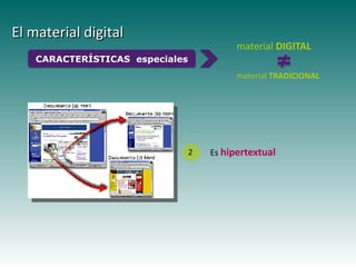 El material digital
                                           material DIGITAL
    CARACTERÍSTICAS especiales
                                           material TRADICIONAL




                                 2   Es hipertextual
        Haga clic para modificar el estilo de
                subtítulo del patrón
 