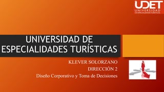 UNIVERSIDAD DE
ESPECIALIDADES TURÍSTICAS
KLEVER SOLORZANO
DIRECCIÓN 2
Diseño Corporativo y Toma de Decisiones
 