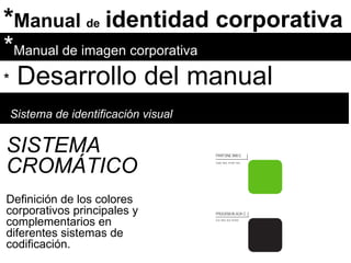 * Manual  de   identidad corporativa * Manual de imagen corporativa *   Desarrollo del manual Sistema de identificación visual SISTEMA CROMÁTICO Definición de los colores corporativos principales y complementarios en diferentes sistemas de codificación. 