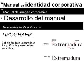 * Manual  de   identidad corporativa * Manual de imagen corporativa *   Desarrollo del manual Sistema de identificación visual TIPOGRAFÍA Definición de la /s familia /s tipográfica /s y uso de las variantes. 